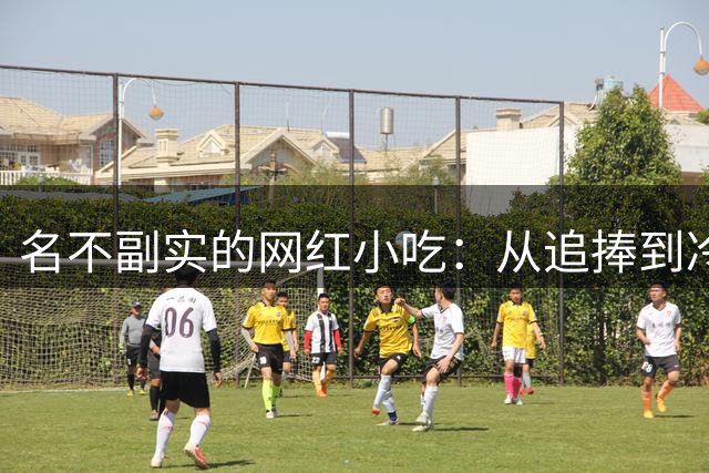名不副实的网红小吃：从追捧到冷落的背后